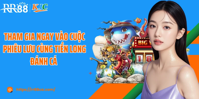 Tham gia ngay vào cuộc phiêu lưu cùng tiền long đánh cá 